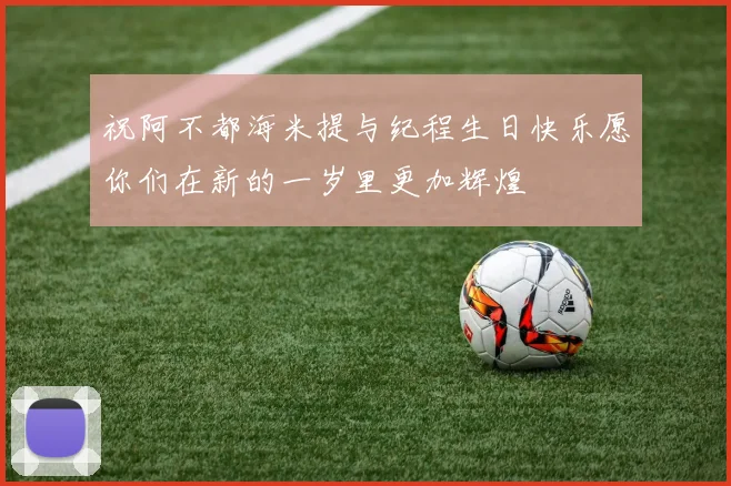 祝阿不都海米提与纪程生日快乐愿你们在新的一岁里更加辉煌