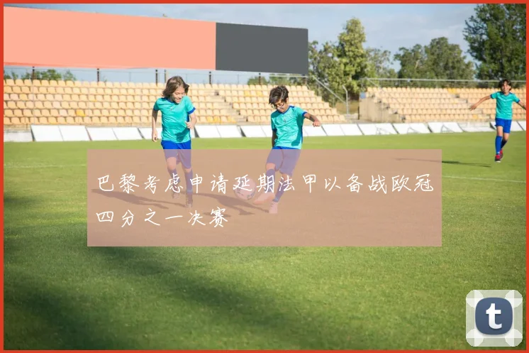 巴黎考虑申请延期法甲以备战欧冠四分之一决赛