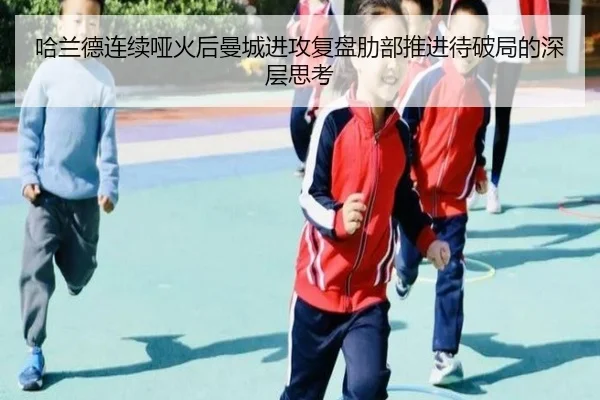 哈兰德连续哑火后曼城进攻复盘肋部推进待破局的深层思考